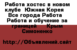 Работа хостес в новом клубе, Южная Корея  - Все города Работа » Работа и обучение за границей   . Крым,Симоненко